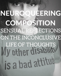 Image of Sara wearing shirt that says, My other disability is a bad attitude. Text overlay says, Neuroqueering Composition: Sensual Reflections on the Inconclusive Life of Thoughts