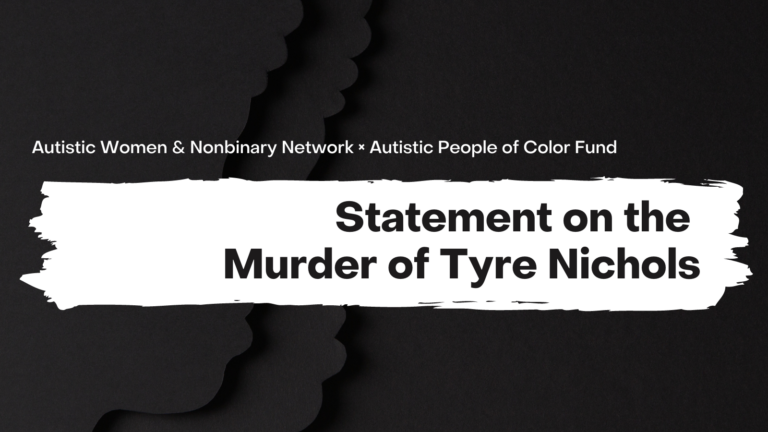 A graphic with a black textured background. There are faded silhouettes of people in the lefthand corner. The text on the top is white and says "Autistic Women & Nonbinary Network x Autistic People of Color Fund." The bottom text is black, on a white background that looks like a strip of paint. It says "Statement on the Murder of Tyre Nichols."