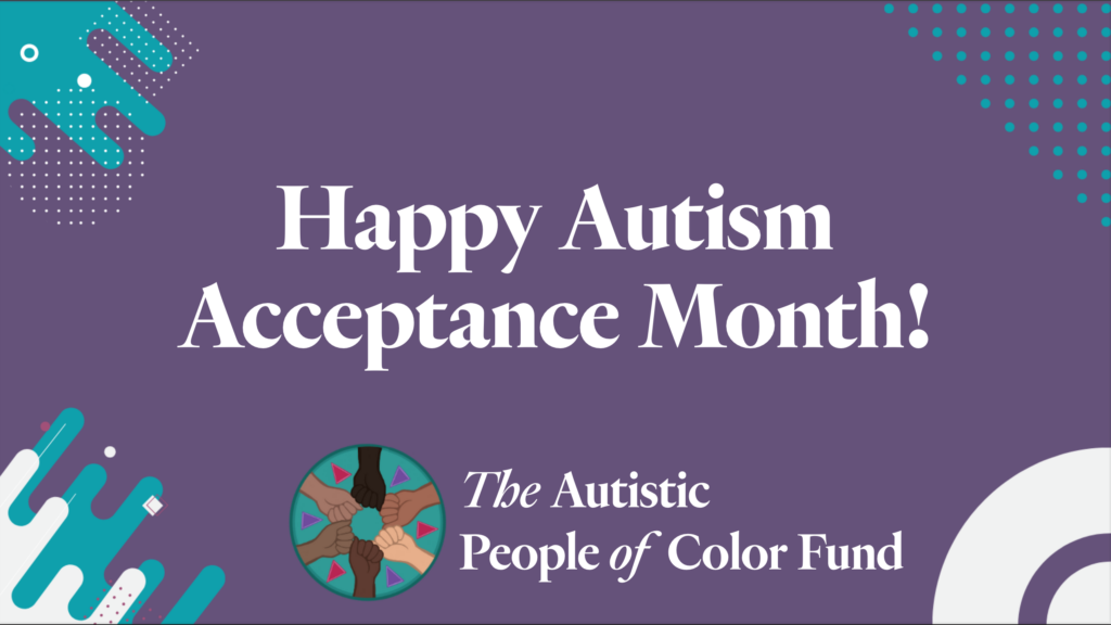 A graphic that says, "Happy Autism Acceptance Month - The Autistic People of Color Fund.” 