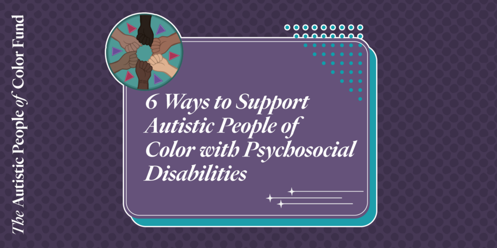 Text: 6 Ways to Support Autistic People of Color with Psychosocial Disabilities